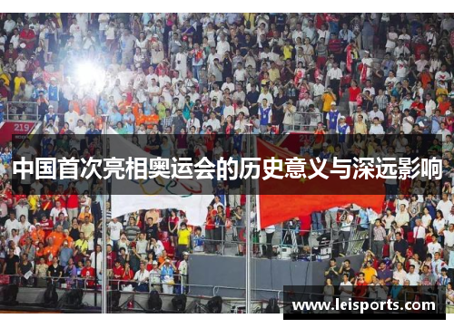 中国首次亮相奥运会的历史意义与深远影响 中国首次亮相奥运会的历史意义与深远影响