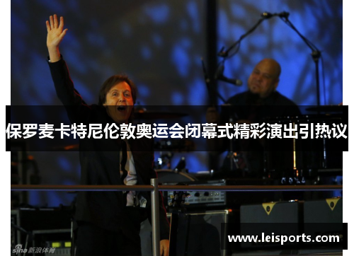 保罗麦卡特尼伦敦奥运会闭幕式精彩演出引热议 保罗麦卡特尼伦敦奥运会闭幕式精彩演出引热议