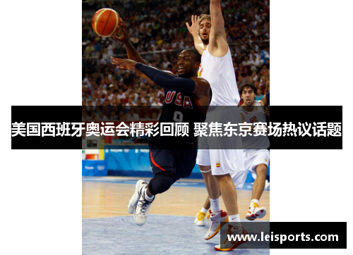 美国西班牙奥运会精彩回顾 聚焦东京赛场热议话题